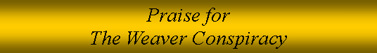 Text Box: Praise for
The Weaver Conspiracy